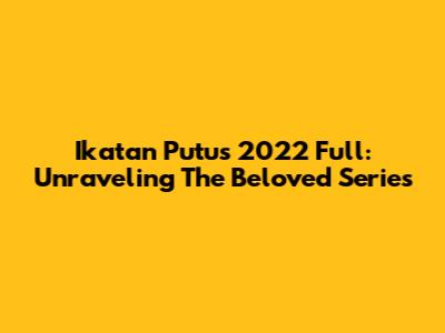 Ikatan Putus 2022 Full: Unraveling The Beloved Series
