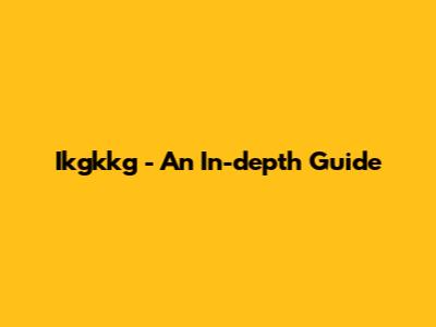 Ikgkkg - An In-depth Guide