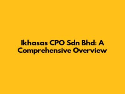 Ikhasas CPO Sdn Bhd: A Comprehensive Overview