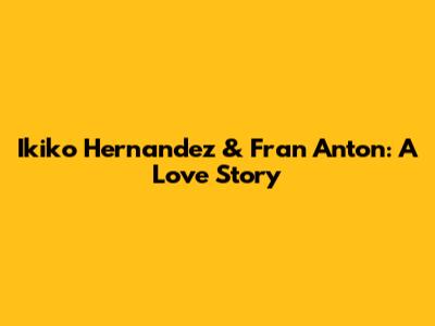Ikiko Hernandez & Fran Anton: A Love Story