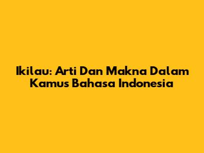 Ikilau: Arti Dan Makna Dalam Kamus Bahasa Indonesia