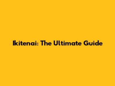 Ikitenai: The Ultimate Guide