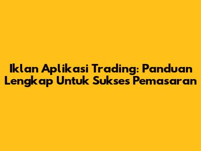 Iklan Aplikasi Trading: Panduan Lengkap Untuk Sukses Pemasaran