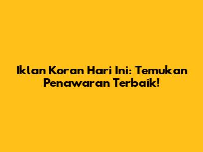 Iklan Koran Hari Ini: Temukan Penawaran Terbaik!