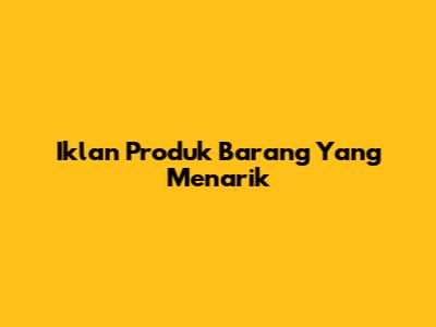 Iklan Produk Barang Yang Menarik