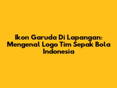 Ikon Garuda Di Lapangan: Mengenal Logo Tim Sepak Bola Indonesia