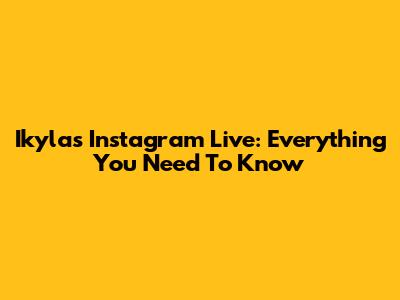 Ikyla's Instagram Live: Everything You Need To Know