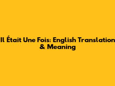 Il Était Une Fois: English Translation & Meaning