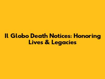 Il Globo Death Notices: Honoring Lives & Legacies