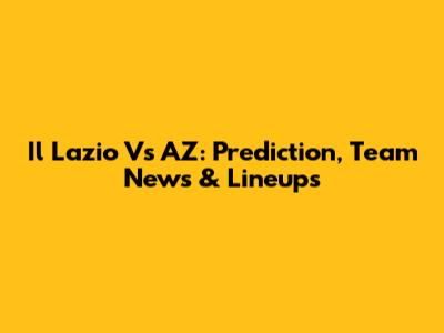 Il Lazio Vs AZ: Prediction, Team News & Lineups