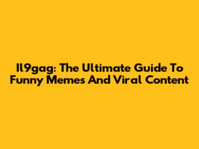 Il9gag: The Ultimate Guide To Funny Memes And Viral Content