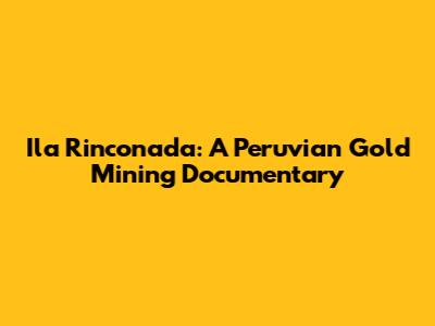 Ila Rinconada: A Peruvian Gold Mining Documentary