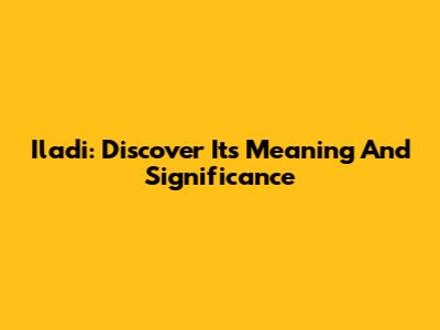 Iladi: Discover Its Meaning And Significance