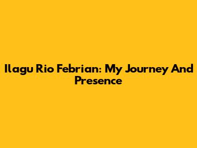 Ilagu Rio Febrian: My Journey And Presence