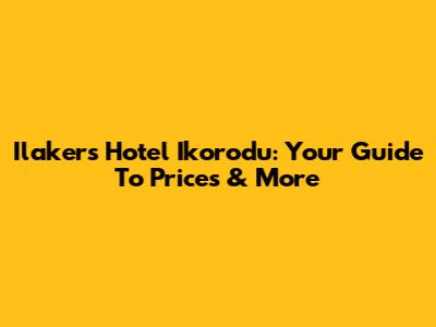 Ilakers Hotel Ikorodu: Your Guide To Prices & More