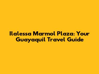 Ilalessa Marmol Plaza: Your Guayaquil Travel Guide