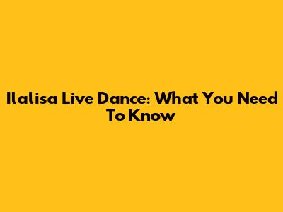 Ilalisa Live Dance: What You Need To Know