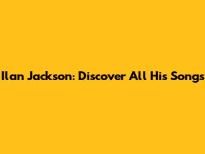 Ilan Jackson: Discover All His Songs