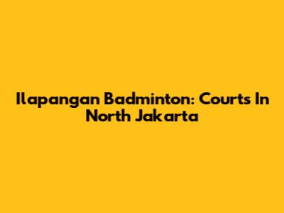 Ilapangan Badminton: Courts In North Jakarta