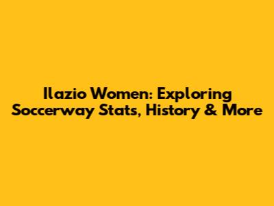 Ilazio Women: Exploring Soccerway Stats, History & More