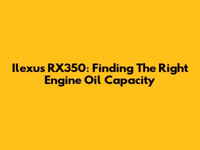 Ilexus RX350: Finding The Right Engine Oil Capacity