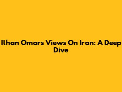 Ilhan Omar's Views On Iran: A Deep Dive