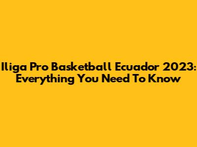 Iliga Pro Basketball Ecuador 2023: Everything You Need To Know