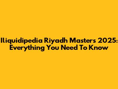 Iliquidipedia Riyadh Masters 2025: Everything You Need To Know