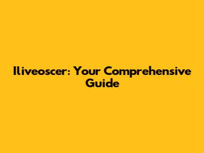 Iliveoscer: Your Comprehensive Guide