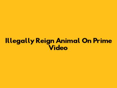 Illegally Reign Animal On Prime Video