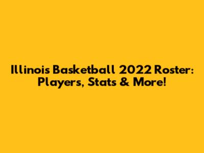 Illinois Basketball 2022 Roster: Players, Stats & More!