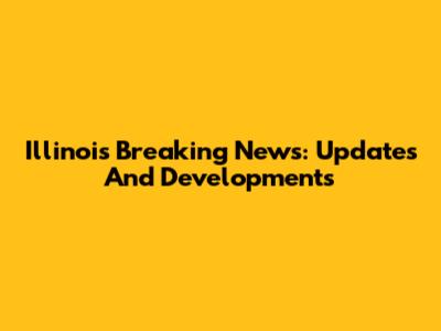 Illinois Breaking News: Updates And Developments