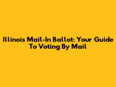 Illinois Mail-In Ballot: Your Guide To Voting By Mail