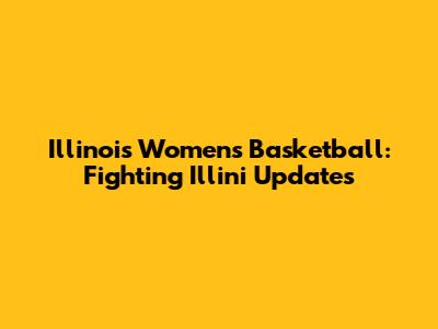 Illinois Women's Basketball: Fighting Illini Updates