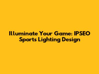 Illuminate Your Game: IPSEO Sports Lighting Design