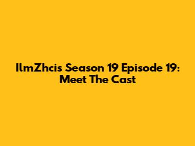 IlmZhcis Season 19 Episode 19: Meet The Cast