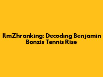 IlmZhranking: Decoding Benjamin Bonzi's Tennis Rise