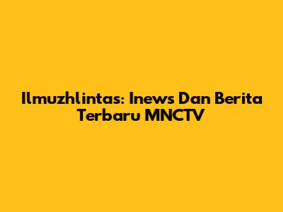 Ilmuzhlintas: Inews Dan Berita Terbaru MNCTV