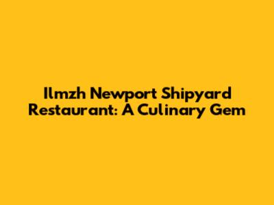 Ilmzh Newport Shipyard Restaurant: A Culinary Gem