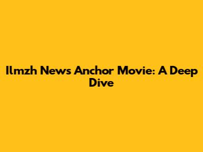 Ilmzh News Anchor Movie: A Deep Dive