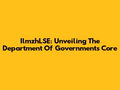 IlmzhLSE: Unveiling The Department Of Government's Core