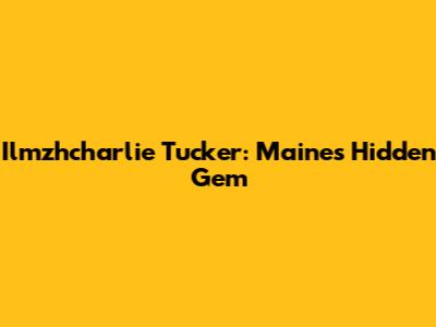 Ilmzhcharlie Tucker: Maine's Hidden Gem