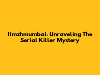 Ilmzhmumbai: Unraveling The Serial Killer Mystery