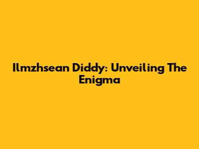 Ilmzhsean Diddy: Unveiling The Enigma