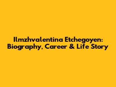 Ilmzhvalentina Etchegoyen: Biography, Career & Life Story