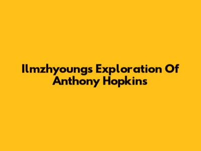 Ilmzhyoung's Exploration Of Anthony Hopkins