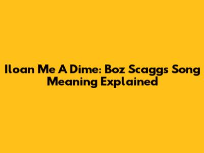 Iloan Me A Dime: Boz Scaggs' Song Meaning Explained
