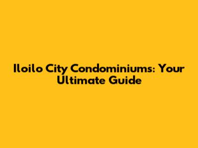 Iloilo City Condominiums: Your Ultimate Guide