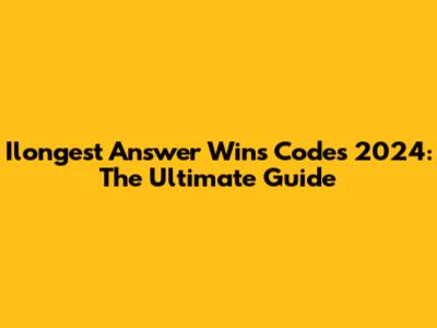 Ilongest Answer Wins Codes 2024: The Ultimate Guide