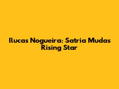 Ilucas Nogueira: Satria Muda's Rising Star